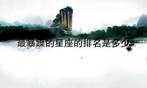 最暴躁的星座的排名是多少
