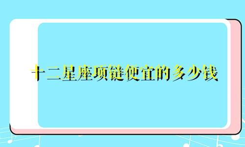十二星座项链便宜的多少钱
