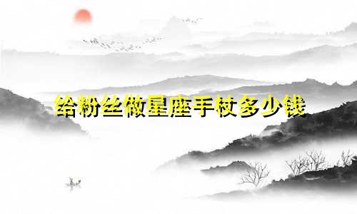 给粉丝做星座手杖多少钱