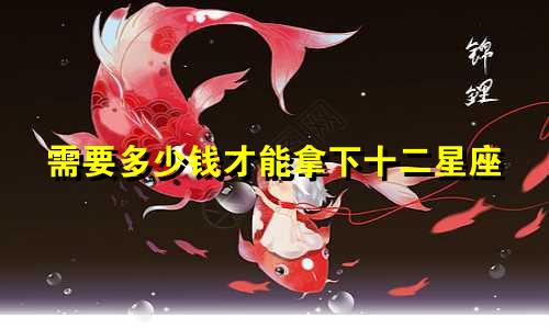 需要多少钱才能拿下十二星座