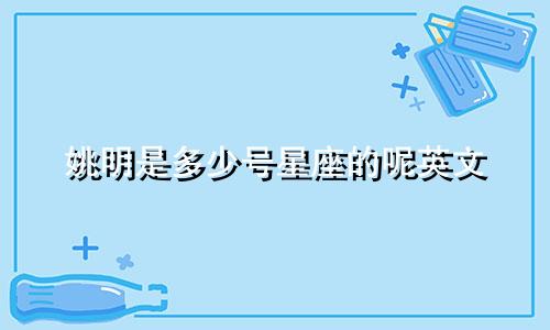 姚明是多少号星座的呢英文