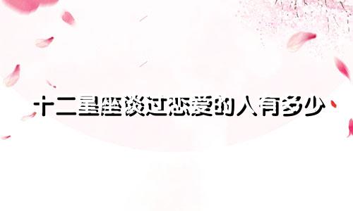 十二星座谈过恋爱的人有多少