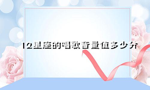 12星座的唱歌音量值多少分