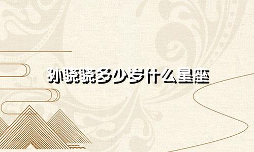 孙骁骁多少岁什么星座