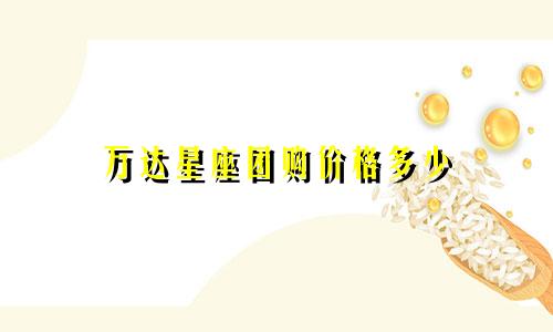 万达星座团购价格多少