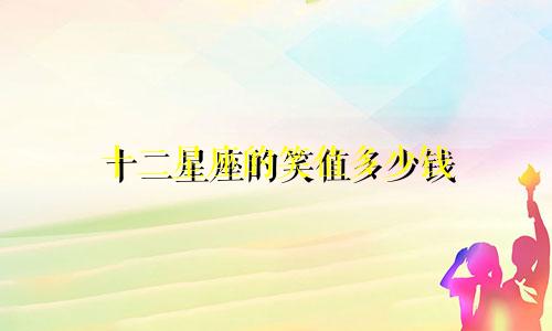 十二星座的笑值多少钱