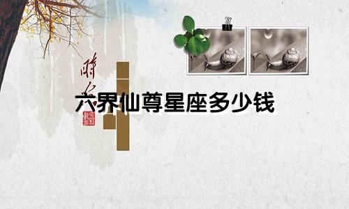 六界仙尊星座多少钱