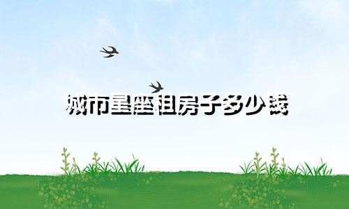 城市星座租房子多少钱