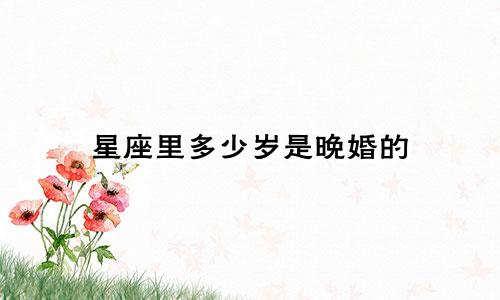 星座里多少岁是晚婚的