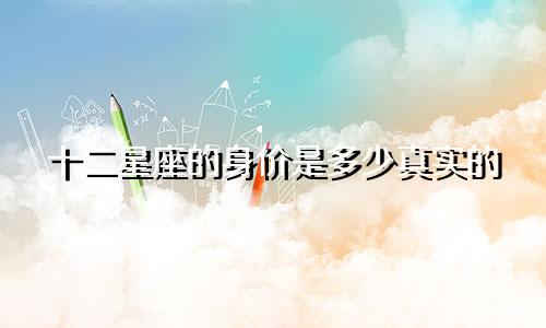十二星座的身价是多少真实的