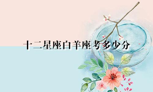 十二星座白羊座考多少分