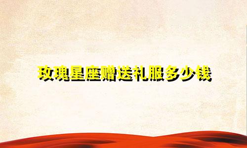 玫瑰星座赠送礼服多少钱