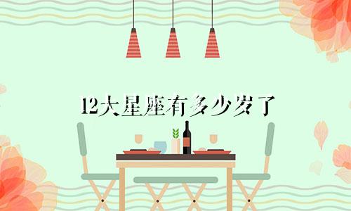 12大星座有多少岁了