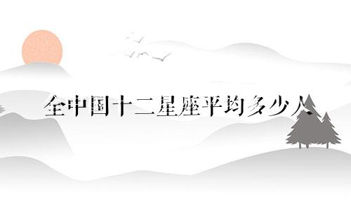 全中国十二星座平均多少人