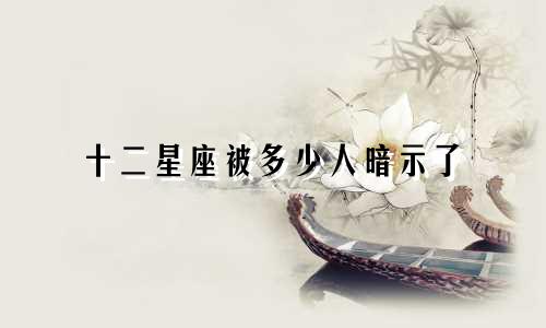 十二星座被多少人暗示了