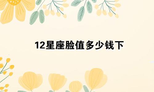 12星座脸值多少钱下