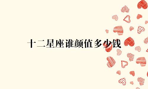 十二星座谁颜值多少钱