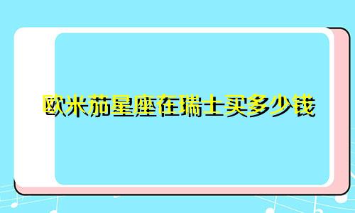 欧米茄星座在瑞士买多少钱