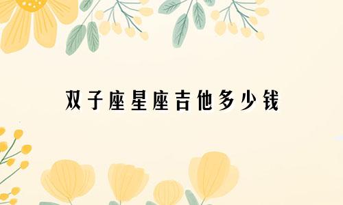 双子座星座吉他多少钱