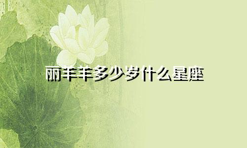 丽羊羊多少岁什么星座