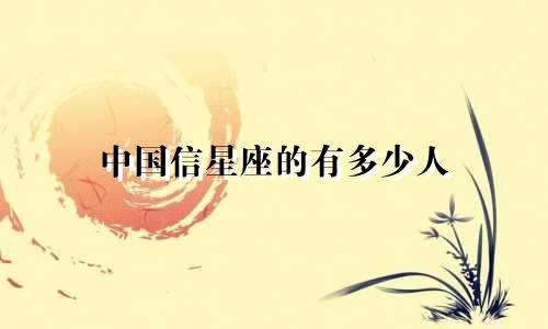 中国信星座的有多少人