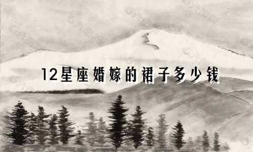 12星座婚嫁的裙子多少钱