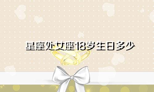星座处女座18岁生日多少