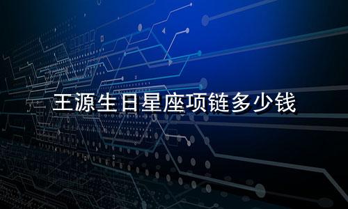 王源生日星座项链多少钱