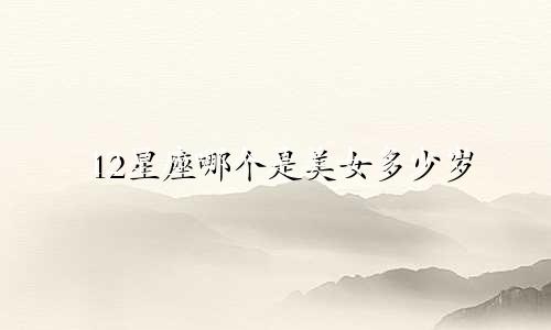 12星座哪个是美女多少岁