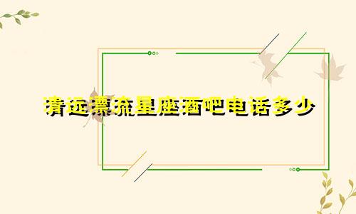清远漂流星座酒吧电话多少