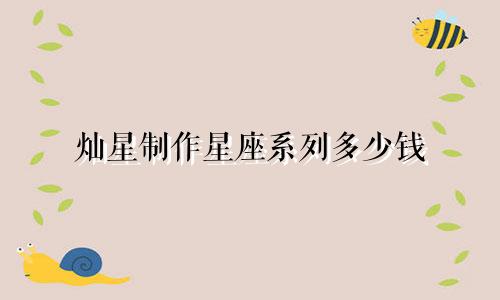灿星制作星座系列多少钱