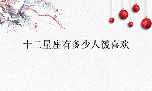 十二星座有多少人被喜欢