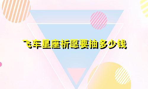 飞车星座祈愿要抽多少钱