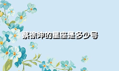 蔡徐坤的星座是多少号