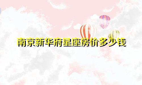 南京新华府星座房价多少钱