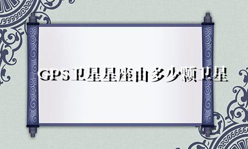 GPS卫星星座由多少颗卫星