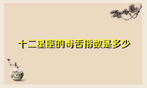 十二星座的毒舌指数是多少