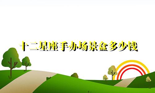 十二星座手办场景盒多少钱