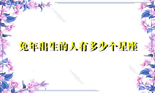 兔年出生的人有多少个星座