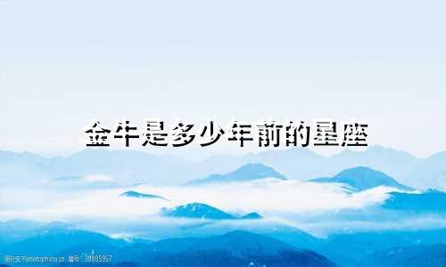 金牛是多少年前的星座