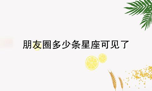 朋友圈多少条星座可见了