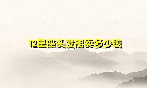 12星座头发能卖多少钱