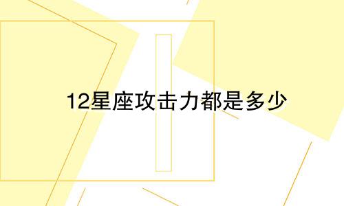 12星座攻击力都是多少