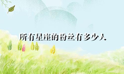 所有星座的粉丝有多少人