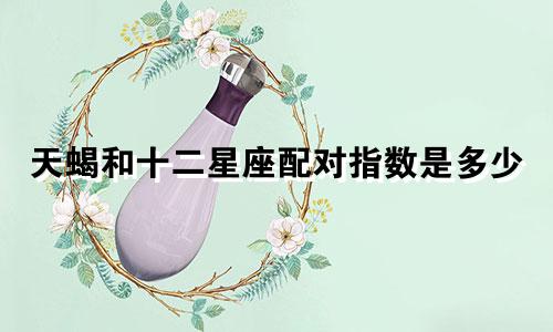 天蝎和十二星座配对指数是多少