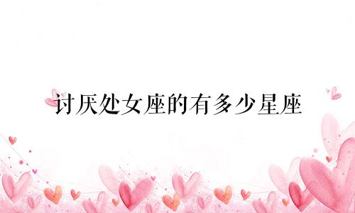 讨厌处女座的有多少星座