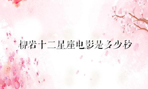 柳岩十二星座电影是多少秒