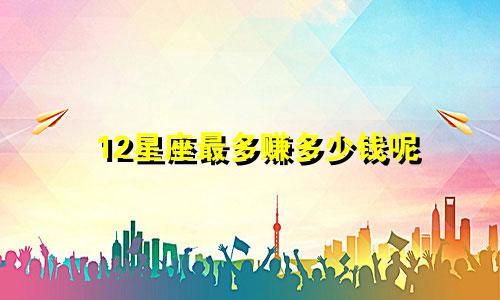 12星座最多赚多少钱呢