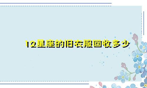 12星座的旧衣服回收多少