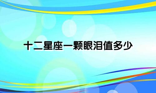 十二星座一颗眼泪值多少